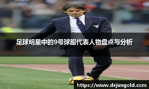 足球明星中的9号球服代表人物盘点与分析